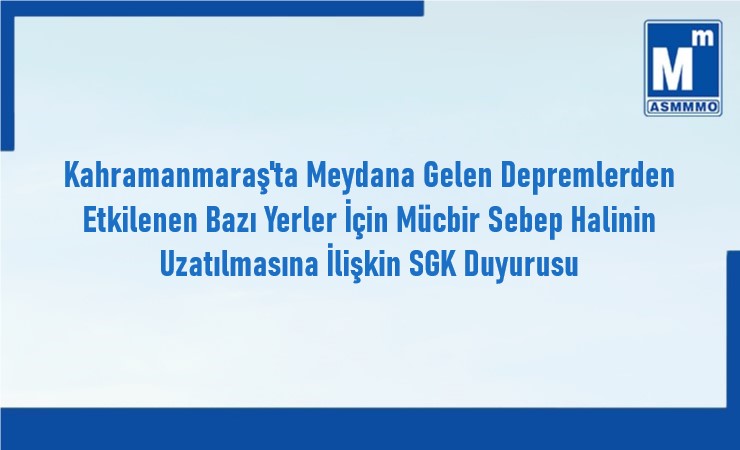 Kahramanmaraş'ta Meydana Gelen Depremlerden Etkilenen Bazı Yerler İçin Mücbir Sebep Halinin Uzatılmasına İlişkin Duyuru