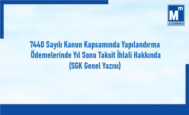 7440 sayılı Kanun Kapsamında Yapılandırma Ödemelerinde Yıl Sonu Taksit İhlali Hakkında (SGK Genel Yazısı)