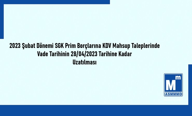 2023 Şubat Dönemi SGK Prim Borçlarına KDV Mahsup Taleplerinde Vade Tarihinin 28.04.2023 Tarihine Kadar Uzatılması