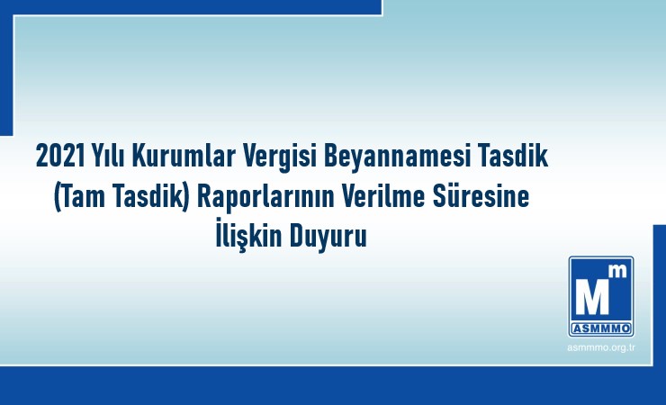 2021 Yılı Kurumlar Vergisi Beyannamesi Tasdik (Tam Tasdik) Raporlarının Verilme Süresine İlişkin Duyuru