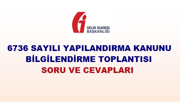 6736 SAYILI YAPILANDIRMA KANUNU BİLGİLENDİRME TOPLANTISI SORU VE CEVAPLARI