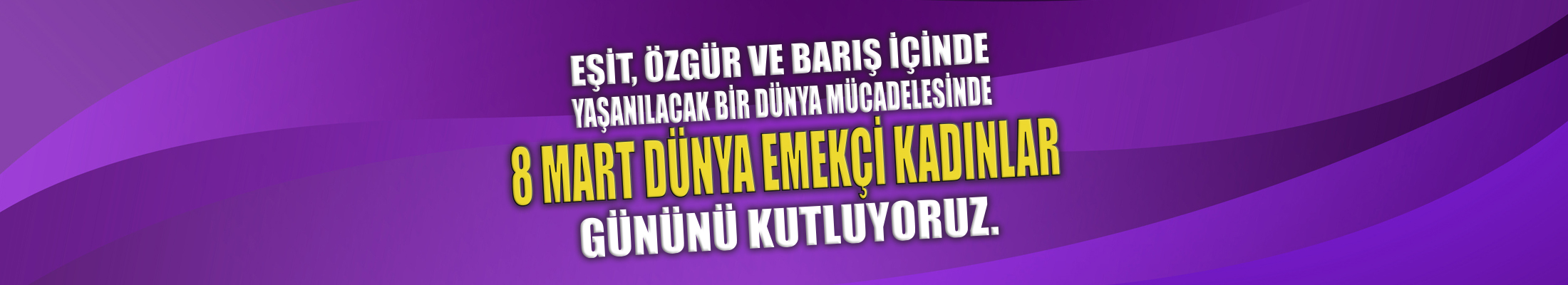 8 Mart Dünya Emekçi Kadınlar Günü Kutlu Olsun